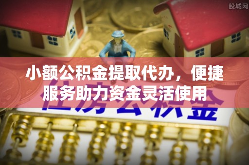莱山小额公积金提取代办，便捷服务助力资金灵活使用
