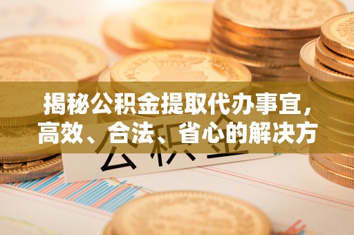 莱山揭秘公积金提取代办事宜，高效、合法、省心的解决方案