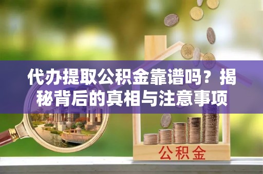 莱山代办提取公积金靠谱吗？揭秘背后的真相与注意事项