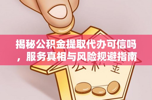 莱山揭秘公积金提取代办可信吗，服务真相与风险规避指南