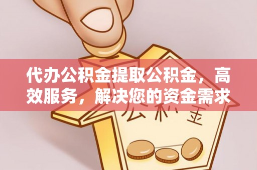 莱山代办公积金提取公积金，高效服务，解决您的资金需求