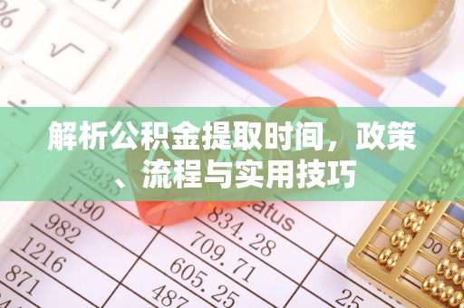 莱山解析公积金提取时间，政策、流程与实用技巧