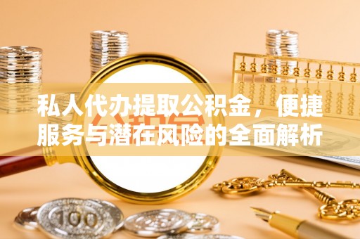 莱山私人代办提取公积金，便捷服务与潜在风险的全面解析