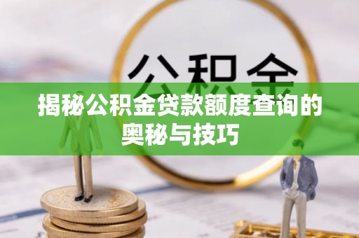 莱山揭秘公积金贷款额度查询的奥秘与技巧