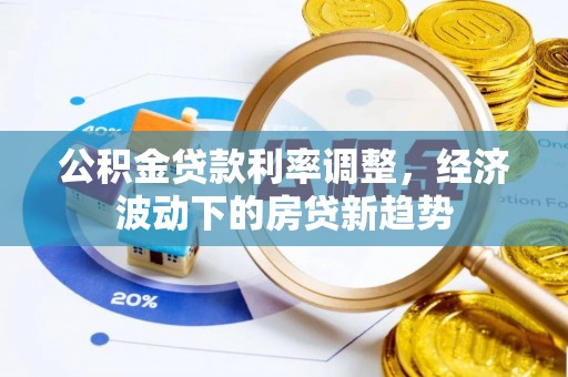 莱山公积金贷款利率调整，经济波动下的房贷新趋势