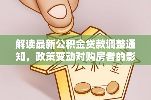 莱山解读最新公积金贷款调整通知，政策变动对购房者的影响