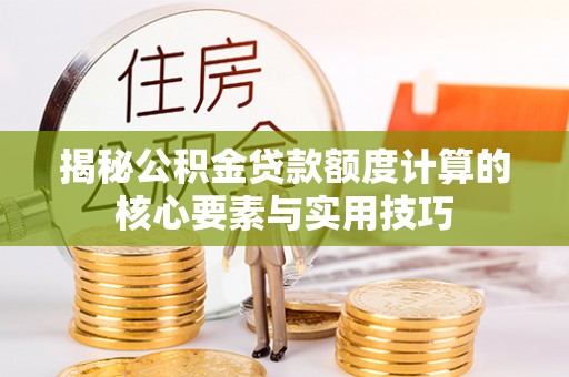 莱山揭秘公积金贷款额度计算的核心要素与实用技巧