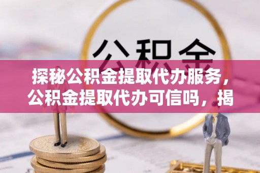 莱山探秘公积金提取代办服务，公积金提取代办可信吗，揭秘真相与选择指南
