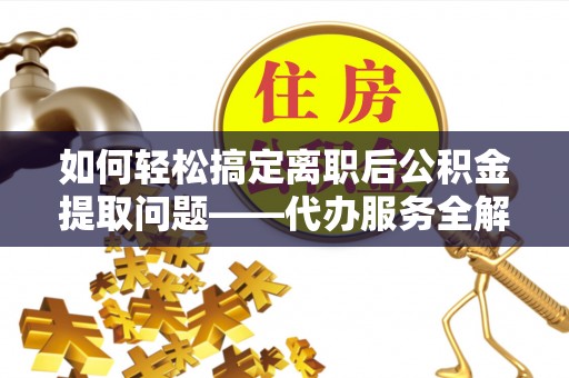 莱山如何轻松搞定离职后公积金提取问题——代办服务全解析