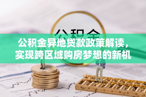 莱山公积金异地贷款政策解读，实现跨区域购房梦想的新机遇