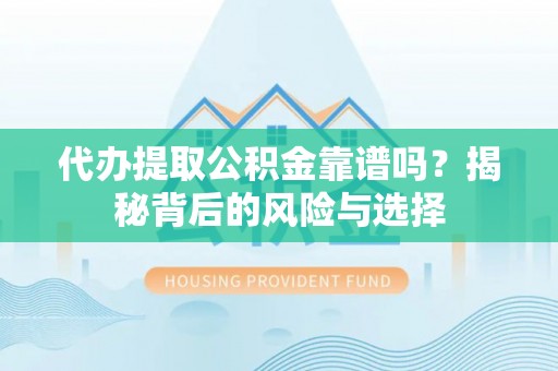 莱山代办提取公积金靠谱吗？揭秘背后的风险与选择