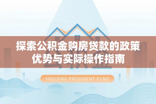 莱山探索公积金购房贷款的政策优势与实际操作指南