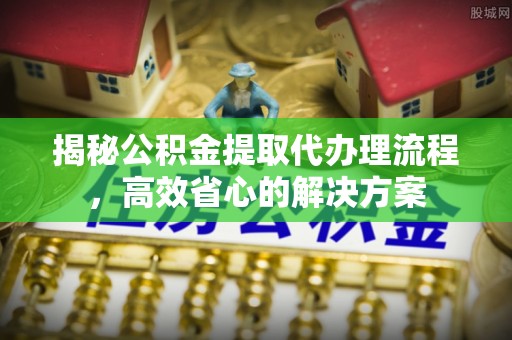 莱山揭秘公积金提取代办理流程，高效省心的解决方案