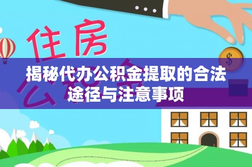 莱山揭秘代办公积金提取的合法途径与注意事项