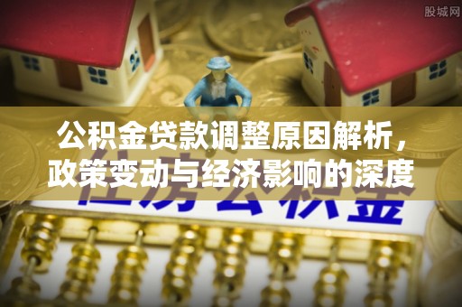 莱山公积金贷款调整原因解析，政策变动与经济影响的深度探讨