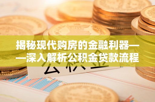 莱山揭秘现代购房的金融利器——深入解析公积金贷款流程