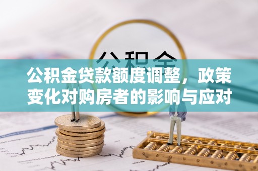 莱山公积金贷款额度调整，政策变化对购房者的影响与应对策略
