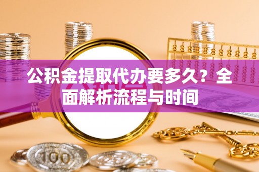 莱山公积金提取代办要多久？全面解析流程与时间