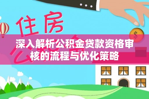莱山深入解析公积金贷款资格审核的流程与优化策略