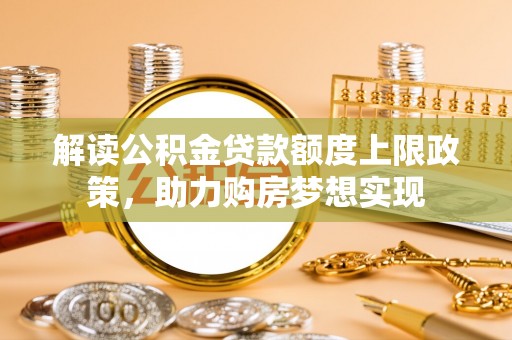 莱山解读公积金贷款额度上限政策，助力购房梦想实现