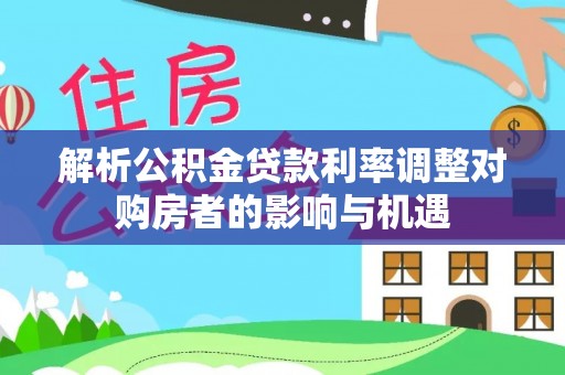 莱山解析公积金贷款利率调整对购房者的影响与机遇