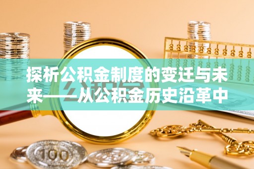 莱山探析公积金制度的变迁与未来——从公积金历史沿革中读懂社会福利发展