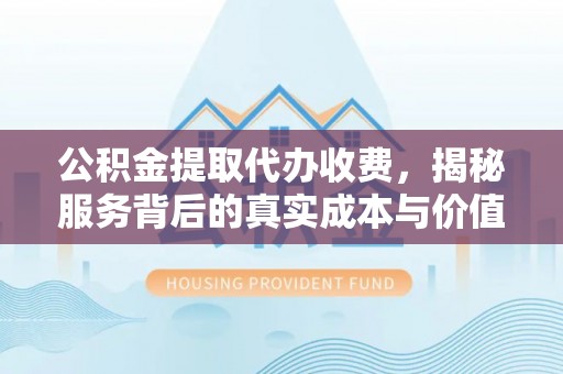 莱山公积金提取代办收费，揭秘服务背后的真实成本与价值