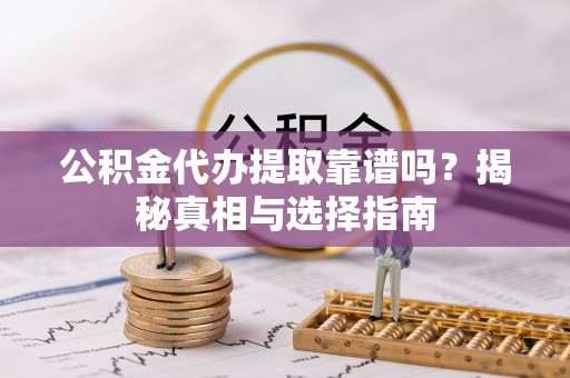 莱山公积金代办提取靠谱吗？揭秘真相与选择指南