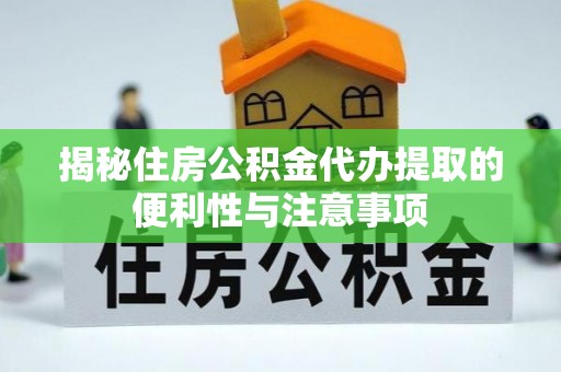 莱山揭秘住房公积金代办提取的便利性与注意事项