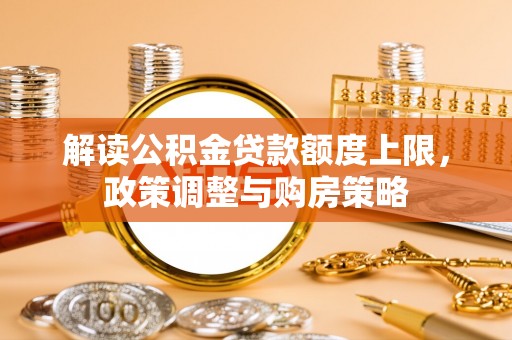 莱山解读公积金贷款额度上限，政策调整与购房策略