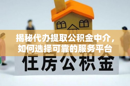 莱山揭秘代办提取公积金中介，如何选择可靠的服务平台