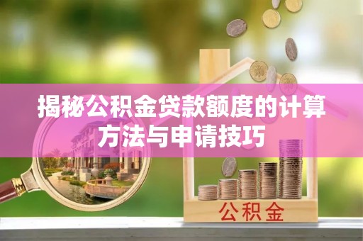 莱山揭秘公积金贷款额度的计算方法与申请技巧