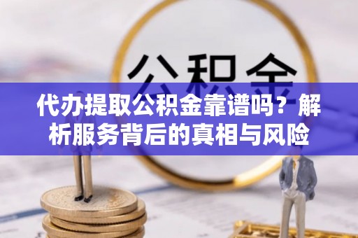 莱山代办提取公积金靠谱吗？解析服务背后的真相与风险