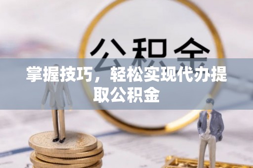 莱山掌握技巧，轻松实现代办提取公积金