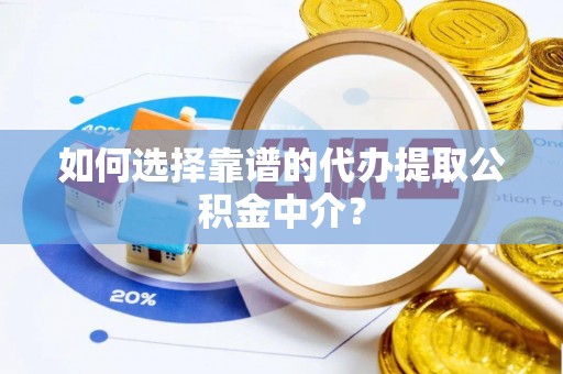 莱山如何选择靠谱的代办提取公积金中介？