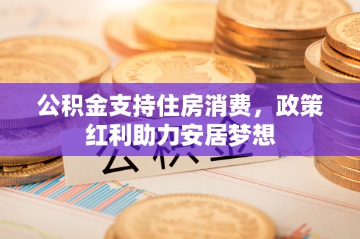 莱山公积金支持住房消费，政策红利助力安居梦想