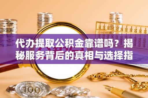 莱山代办提取公积金靠谱吗？揭秘服务背后的真相与选择指南