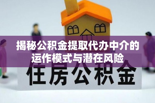 莱山揭秘公积金提取代办中介的运作模式与潜在风险