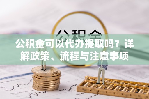 莱山公积金可以代办提取吗？详解政策、流程与注意事项