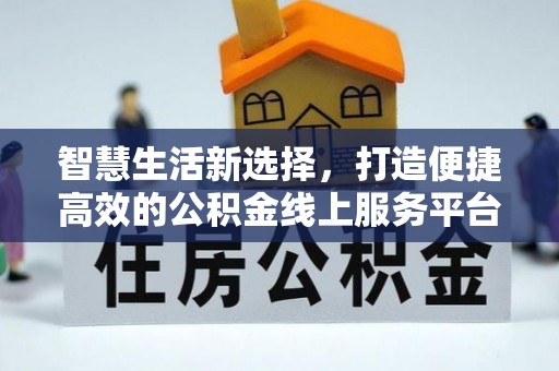 莱山智慧生活新选择，打造便捷高效的公积金线上服务平台