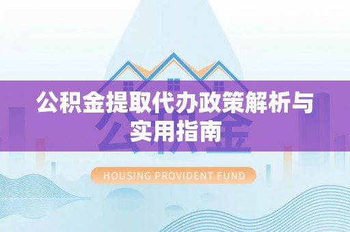 莱山公积金提取代办政策解析与实用指南