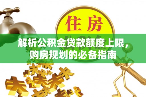 莱山解析公积金贷款额度上限，购房规划的必备指南
