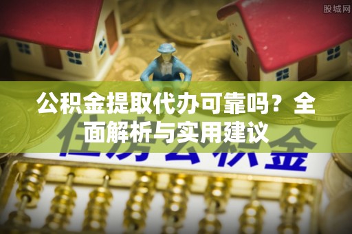 莱山公积金提取代办可靠吗？全面解析与实用建议