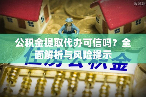 莱山公积金提取代办可信吗？全面解析与风险提示
