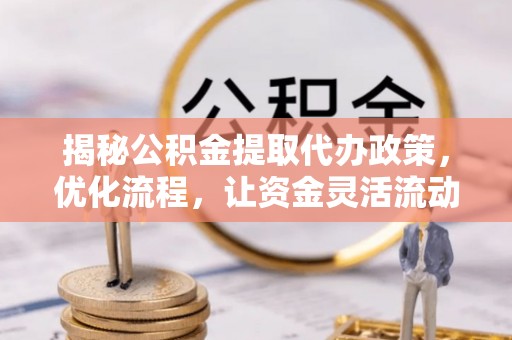 莱山揭秘公积金提取代办政策，优化流程，让资金灵活流动