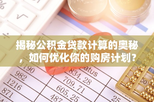 莱山揭秘公积金贷款计算的奥秘，如何优化你的购房计划？