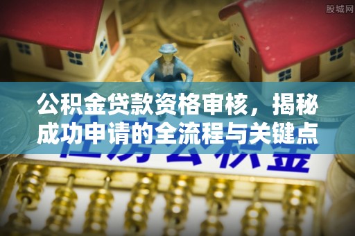 莱山公积金贷款资格审核，揭秘成功申请的全流程与关键点