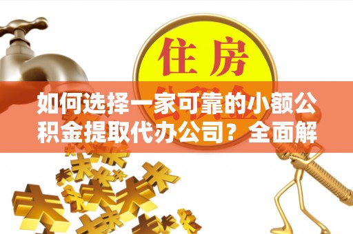 莱山如何选择一家可靠的小额公积金提取代办公司？全面解析与指南