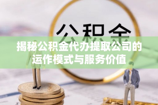 莱山揭秘公积金代办提取公司的运作模式与服务价值