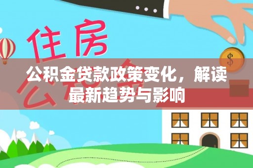 莱山公积金贷款政策变化，解读最新趋势与影响